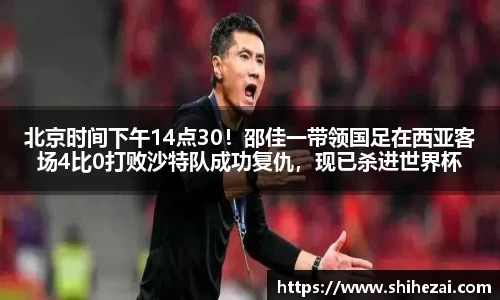 北京时间下午14点30！邵佳一带领国足在西亚客场4比0打败沙特队成功复仇，现已杀进世界杯